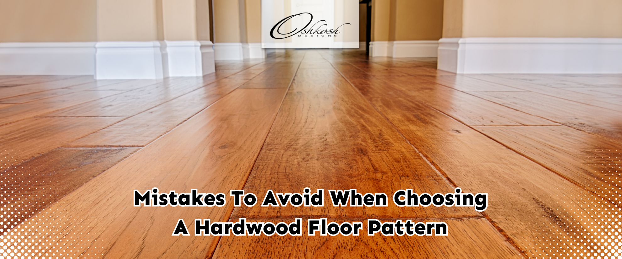 Mistakes To Avoid When Choosing a Hardwood Floor Pattern